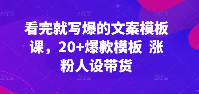 看完就写爆的文案模板课，20+爆款模板  涨粉人设带货_趣淘吧资源网