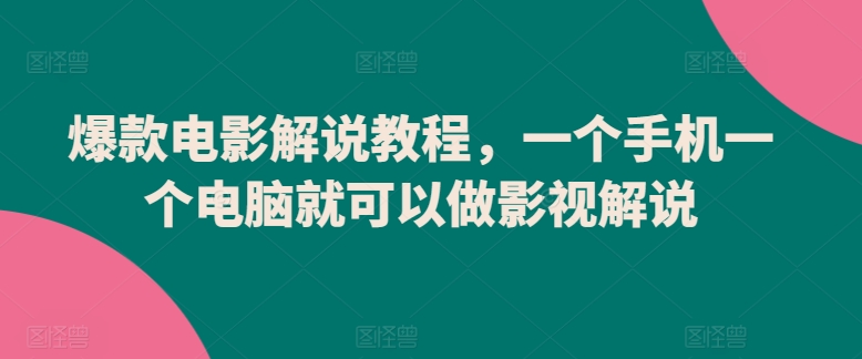 爆款电影解说教程，一个手机一个电脑就可以做影视解说_趣淘吧资源网