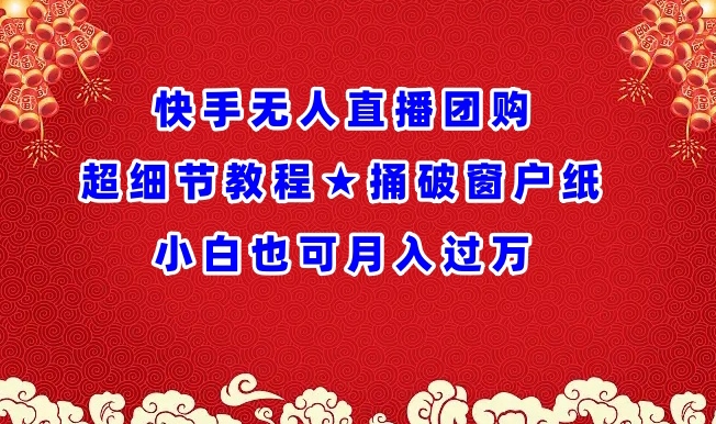 快手无人直播团购超细节教程★捅破窗户纸小白也可月人过万【揭秘】_趣淘吧资源网