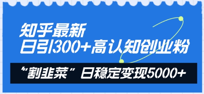 知乎最新日引300+高认知创业粉，“割韭菜”日稳定变现5000+【揭秘】_趣淘吧资源网