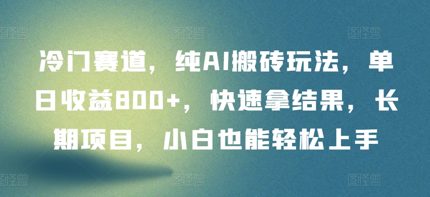 冷门赛道，纯AI搬砖玩法，单日收益800+，快速拿结果，长期项目，小白也能轻松上手【揭秘】_趣淘吧资源网