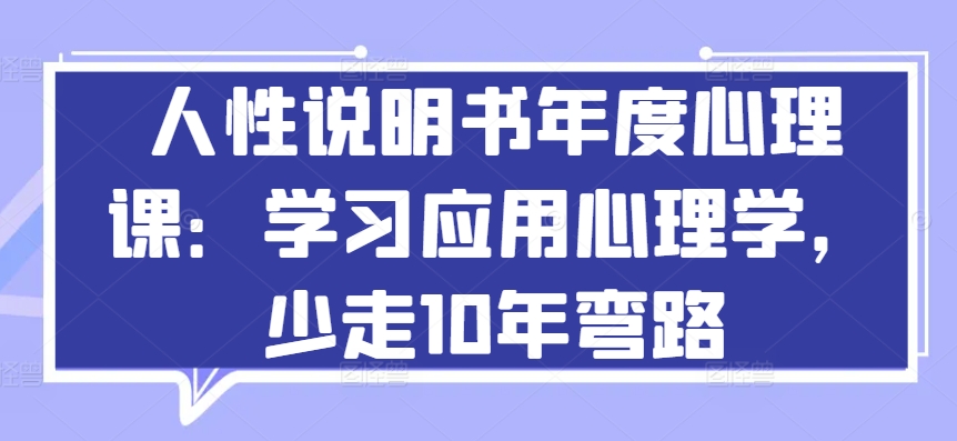 人性说明书年度心理课：学习应用心理学，少走10年弯路_趣淘吧资源网