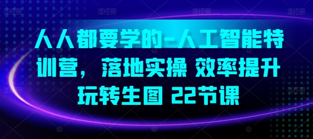 人人都要学的-人工智能特训营，落地实操 效率提升 玩转生图(22节课)_趣淘吧资源网