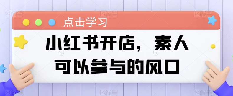 小红书开店，素人可以参与的风口_趣淘吧资源网