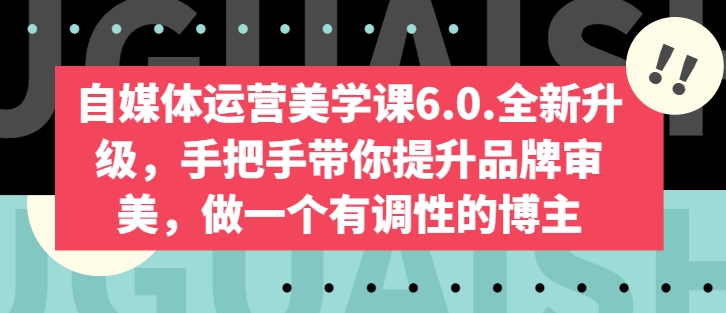 自媒体运营美学课6.0.全新升级，手把手带你提升品牌审美，做一个有调性的博主_趣淘吧资源网