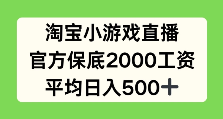 淘宝小游戏直播，官方保底2000工资，平均日入500+【揭秘】_趣淘吧资源网