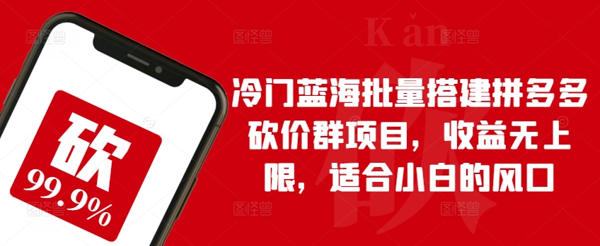 冷门蓝海批量搭建拼多多砍价群项目，收益无上限，适合小白的风口【揭秘】_趣淘吧资源网