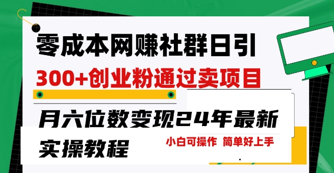 零成本网创群日引300+创业粉，卖项目月六位数变现，门槛低好上手，24年最新实操教程【揭秘】_趣淘吧资源网