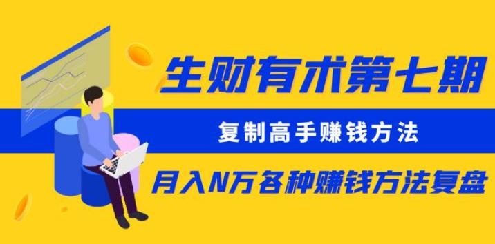 生财有术第七期：复制高手赚钱方法月入N万各种赚钱方法复盘（更新到0430）_趣淘吧资源网