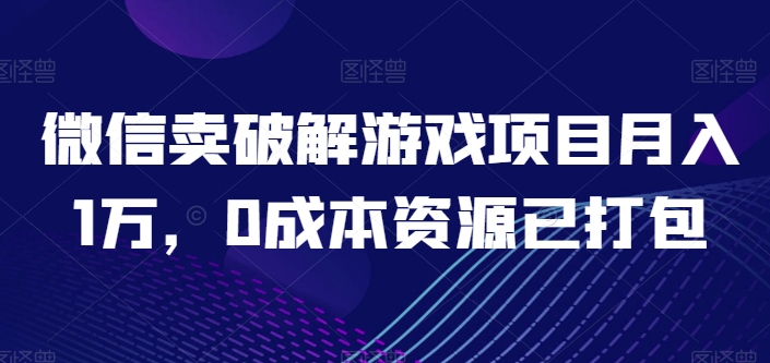 微信卖破解游戏项目月入1万，0成本资源已打包【揭秘】_趣淘吧资源网