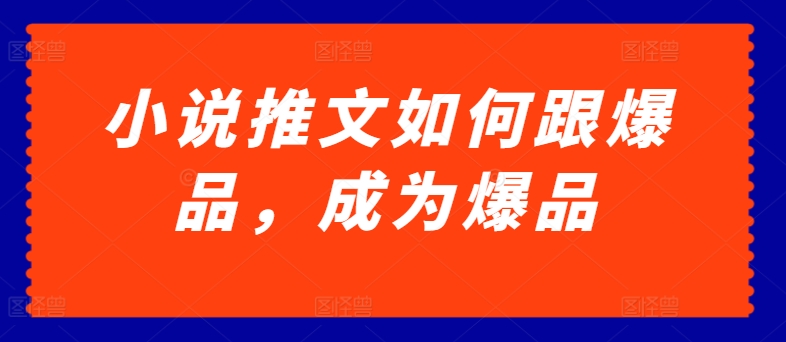 小说推文如何跟爆品，成为爆品【揭秘】_趣淘吧资源网