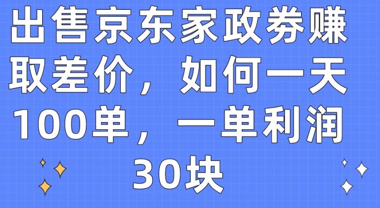 出售京东家政劵赚取差价，如何一天100单，一单利润30块【揭秘】_趣淘吧资源网