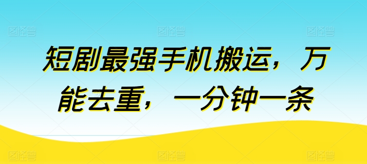 短剧最强手机搬运，万能去重，一分钟一条_趣淘吧资源网