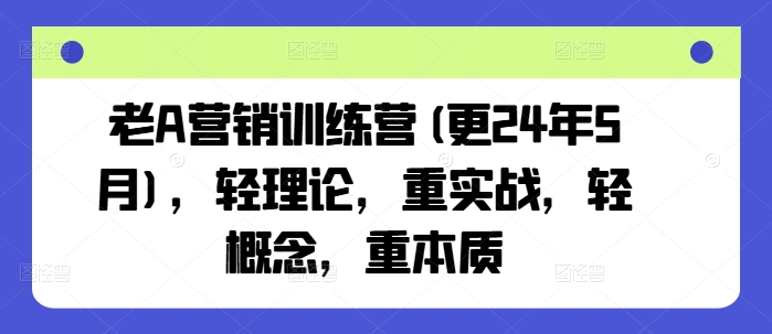 老A营销训练营(更24年5月)，轻理论，重实战，轻概念，重本质_趣淘吧资源网