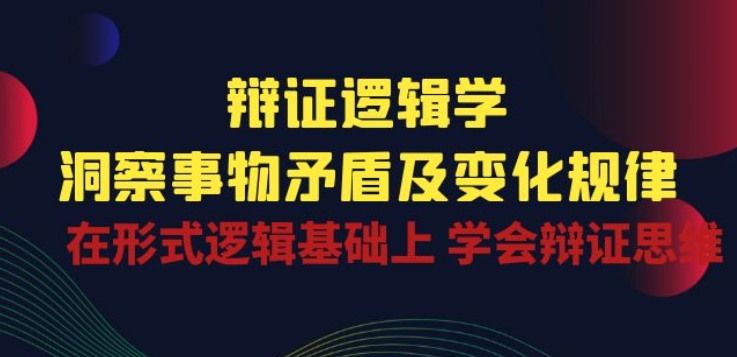 辩证 逻辑学 | 洞察 事物矛盾及变化规律 在形式逻辑基础上 学会辩证思维_趣淘吧资源网