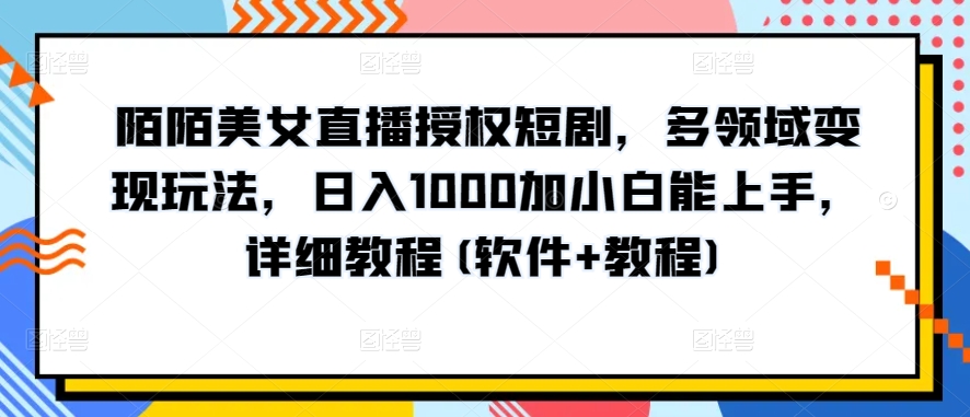 陌陌美女直播授权短剧，多领域变现玩法，日入1000加小白能上手，详细教程(软件+教程)【揭秘】_趣淘吧资源网