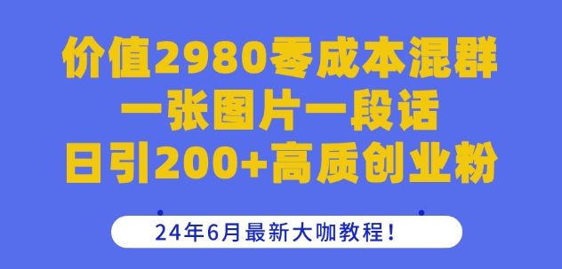 价值2980零成本混群一张图片一段话日引200+高质创业粉，24年6月最新大咖教程【揭秘】_趣淘吧资源网