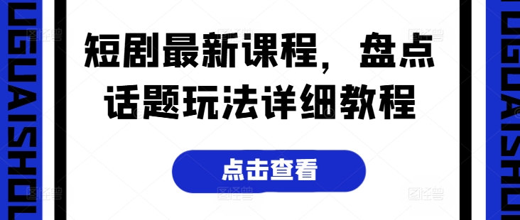 短剧最新课程，盘点话题玩法详细教程_趣淘吧资源网