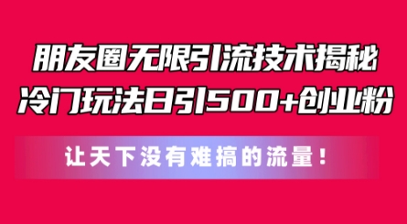 朋友圈无限引流技术，一个冷门玩法日引500+创业粉，让天下没有难搞的流量【揭秘】_趣淘吧资源网