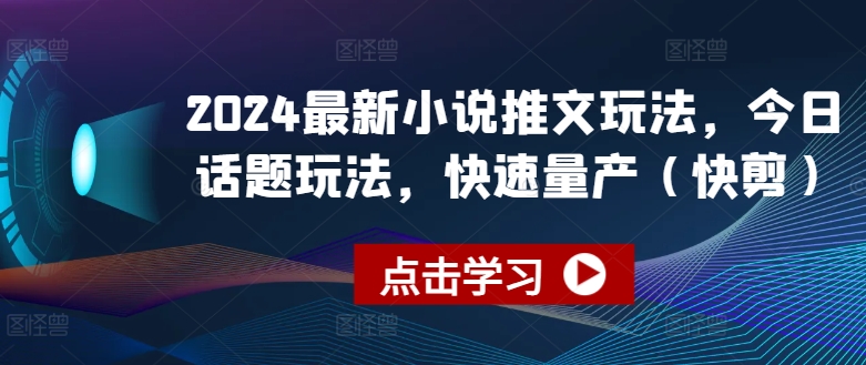 2024最新小说推文玩法，今日话题玩法，快速量产(快剪)_趣淘吧资源网