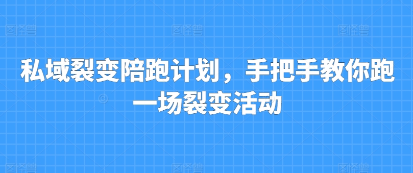 私域裂变陪跑计划，手把手教你跑一场裂变活动_趣淘吧资源网