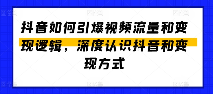 抖音如何引爆视频流量和变现逻辑，深度认识抖音和变现方式_趣淘吧资源网