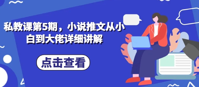 私教课第5期，小说推文从小白到大佬详细讲解_趣淘吧资源网