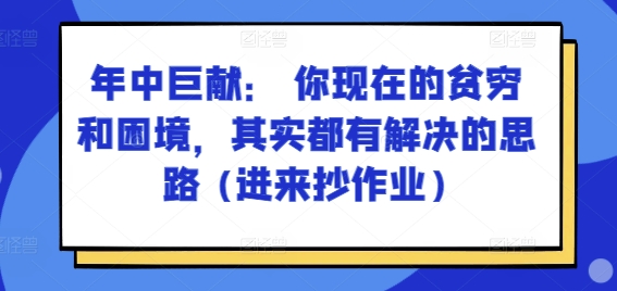 某付费文章：年中巨献： 你现在的贫穷和困境，其实都有解决的思路 (进来抄作业)_趣淘吧资源网