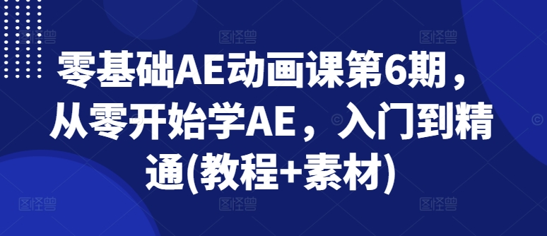 零基础AE动画课第6期，从零开始学AE，入门到精通(教程+素材)_趣淘吧资源网