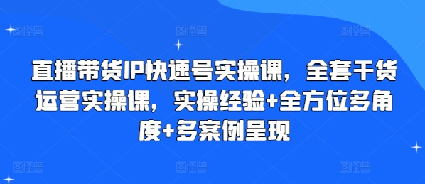 直播带货IP快速号实操课，全套干货运营实操课，实操经验+全方位多角度+多案例呈现_趣淘吧资源网