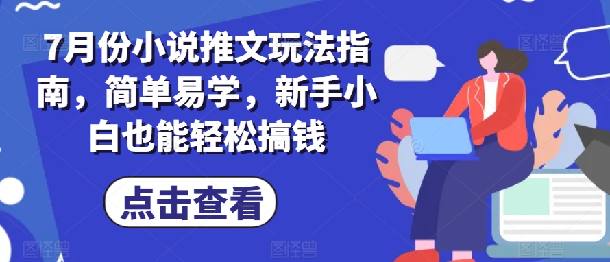 7月份小说推文玩法指南，简单易学，新手小白也能轻松搞钱_趣淘吧资源网