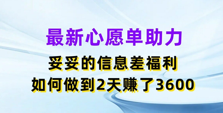 最新心愿单助力，妥妥的信息差福利，两天赚了3.6K【揭秘】_趣淘吧资源网