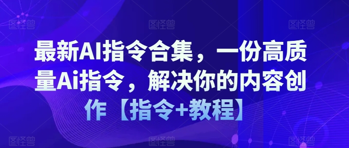 最新AI指令合集，一份高质量Ai指令，解决你的内容创作【指令+教程】_趣淘吧资源网