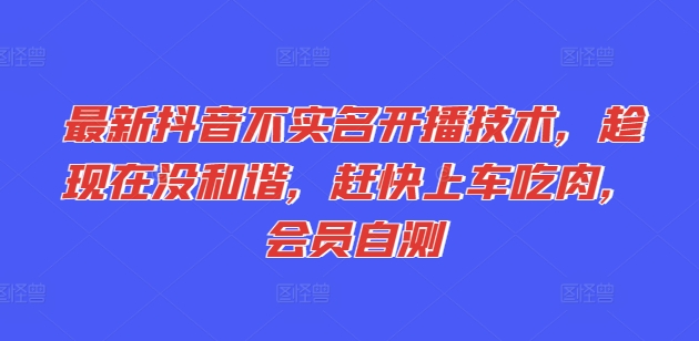 最新抖音不实名开播技术，趁现在没和谐，赶快上车吃肉，会员自测_趣淘吧资源网