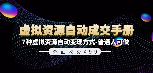 外面收费499《虚拟资源自动成交手册》7种虚拟资源自动变现方式-普通人可做_趣淘吧资源网