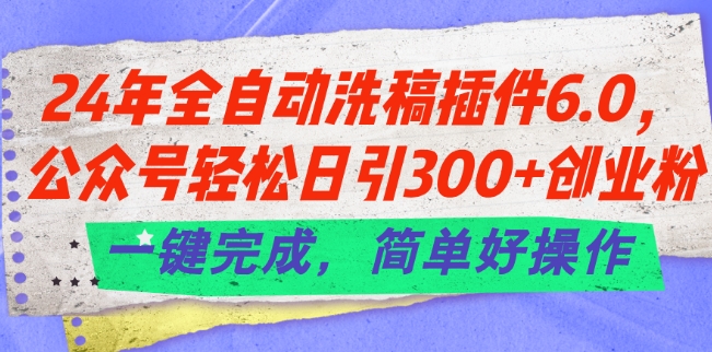 24年全自动洗稿插件6.0.公众号轻松日引300+创业粉，一键完成，简单好操作【揭秘】_趣淘吧资源网