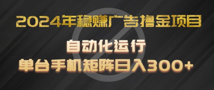 2024年稳赚广告撸金项目，全程自动化运行，单台手机就可以矩阵操作，日入300+【揭秘】_趣淘吧资源网