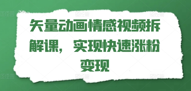 矢量动画情感视频拆解课，实现快速涨粉变现_趣淘吧资源网