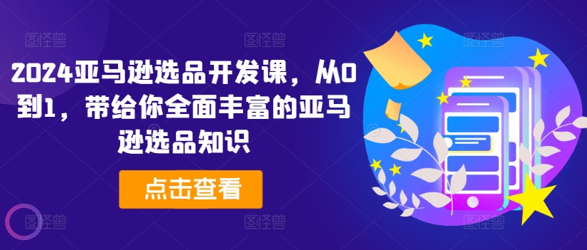 2024亚马逊选品开发课，从0到1，带给你全面丰富的亚马逊选品知识_趣淘吧资源网