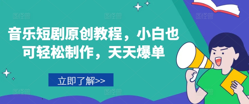 音乐短剧原创教程，小白也可轻松制作，天天爆单_趣淘吧资源网