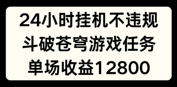 24小时无人挂JI不违规，斗破苍穹游戏任务，单场直播最高收益1280【揭秘】_趣淘吧资源网