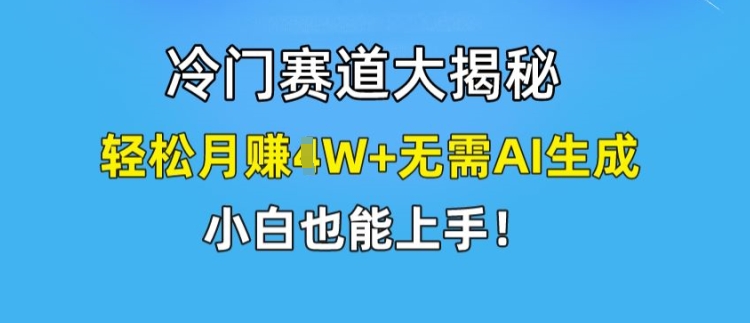 冷门赛道大揭秘，轻松月赚1W+无需AI生成，小白也能上手【揭秘】_趣淘吧资源网