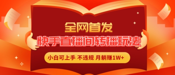 全网首发，快手直播间转播玩法简单躺赚，真正的全无人直播，小白轻松上手月入1W+【揭秘】_趣淘吧资源网