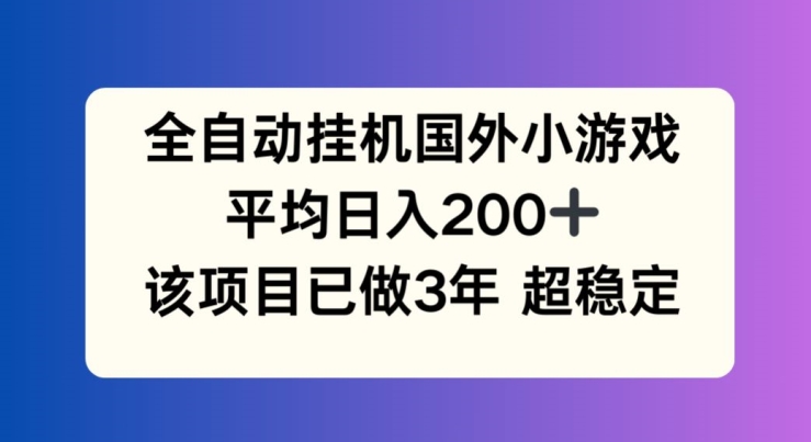 全自动挂机国外小游戏，平均日入200+，此项目已经做了3年 稳定持久【揭秘】_趣淘吧资源网