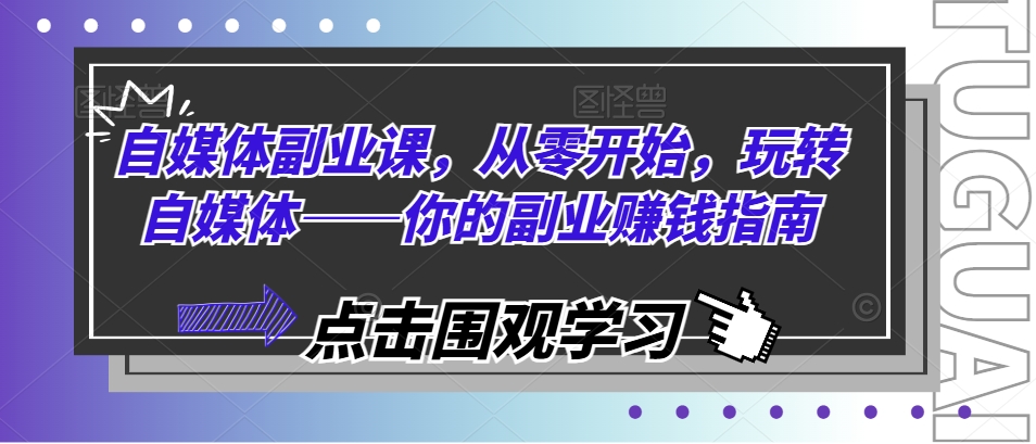 自媒体副业课，从零开始，玩转自媒体——你的副业赚钱指南_趣淘吧资源网