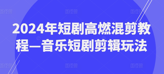 2024年短剧高燃混剪教程—音乐短剧剪辑玩法_趣淘吧资源网