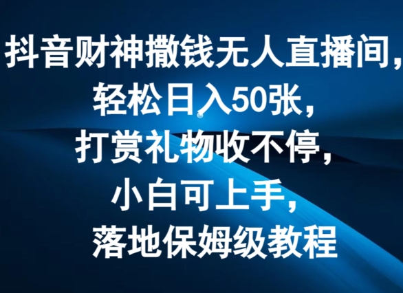 抖音财神撒钱无人直播间轻松日入50张，打赏礼物收不停，小白可上手，落地保姆级教程【揭秘】_趣淘吧资源网