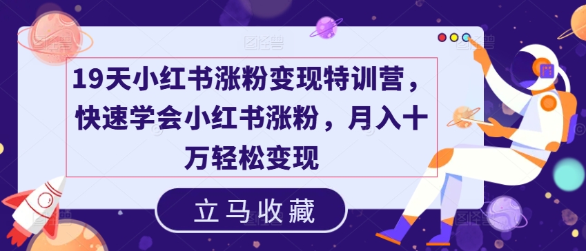 19天小红书涨粉变现特训营，快速学会小红书涨粉，月入十万轻松变现_趣淘吧资源网