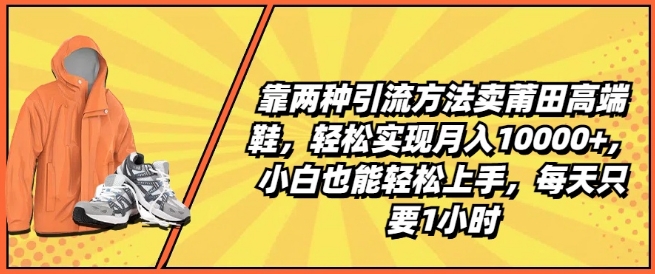 靠两种引流方法卖莆田高端鞋，轻松实现月入1W+，小白也能轻松上手，每天只要1小时【揭秘】_趣淘吧资源网