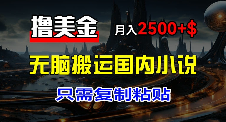 最新撸美金项目，搬运国内小说爽文，只需复制粘贴，稿费月入2500+美金，新手也能快速上手【揭秘】_趣淘吧资源网